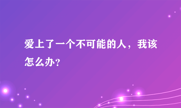 爱上了一个不可能的人，我该怎么办？