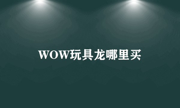 WOW玩具龙哪里买