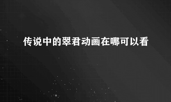 传说中的翠君动画在哪可以看