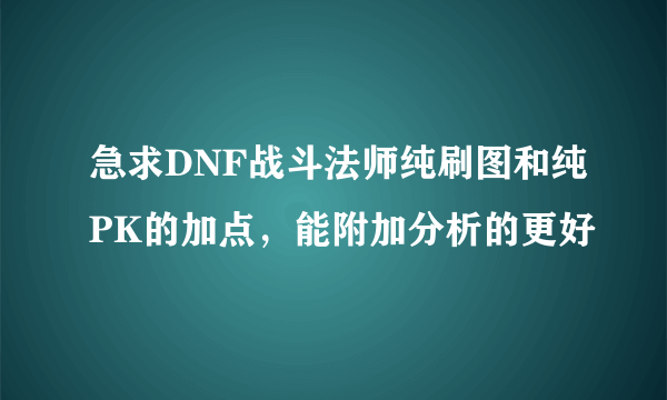 急求DNF战斗法师纯刷图和纯PK的加点，能附加分析的更好