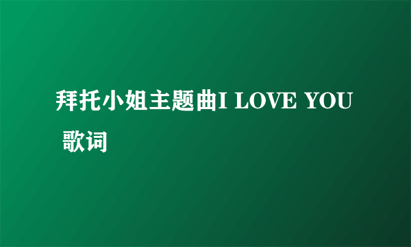 拜托小姐主题曲I LOVE YOU 歌词