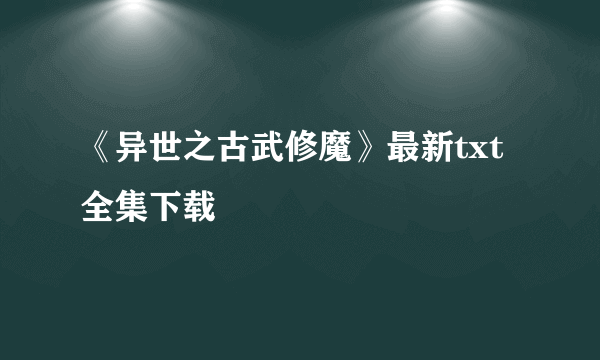 《异世之古武修魔》最新txt全集下载