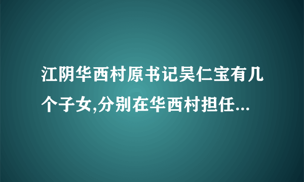 江阴华西村原书记吴仁宝有几个子女,分别在华西村担任什么职务？