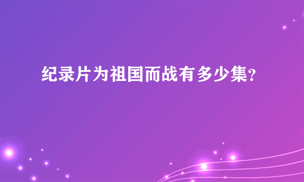 纪录片为祖国而战有多少集？