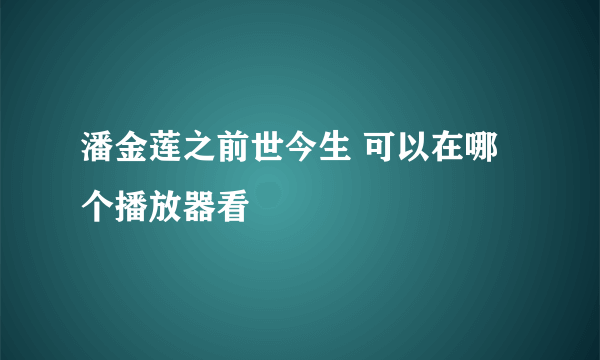 潘金莲之前世今生 可以在哪个播放器看