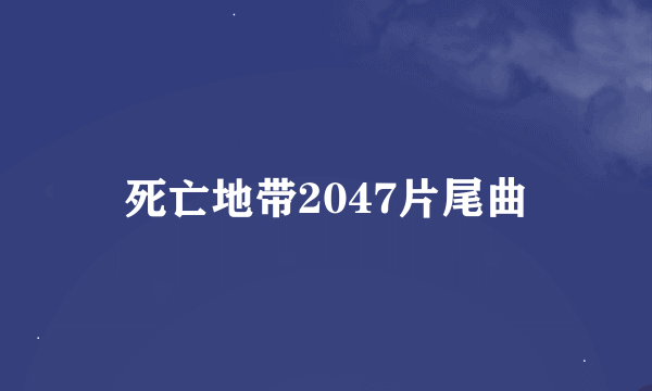 死亡地带2047片尾曲