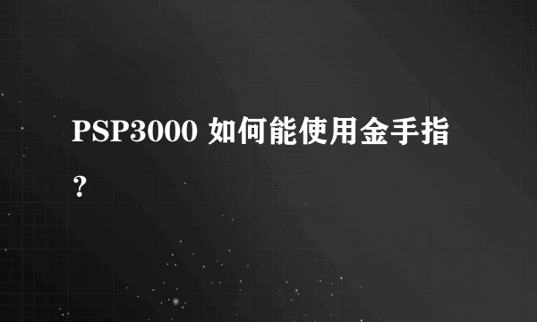 PSP3000 如何能使用金手指 ？