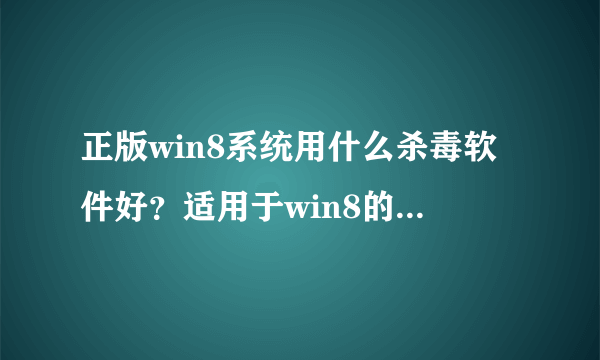 正版win8系统用什么杀毒软件好？适用于win8的杀毒软件