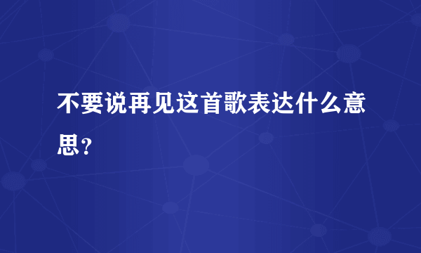 不要说再见这首歌表达什么意思？