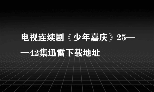 电视连续剧《少年嘉庆》25——42集迅雷下载地址