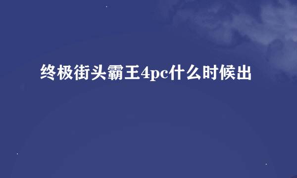 终极街头霸王4pc什么时候出