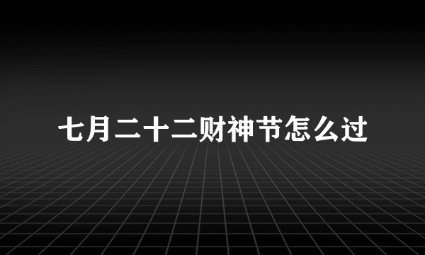 七月二十二财神节怎么过