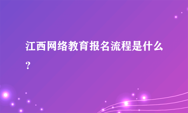 江西网络教育报名流程是什么？