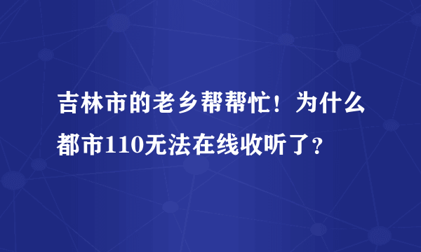 吉林市的老乡帮帮忙！为什么都市110无法在线收听了？