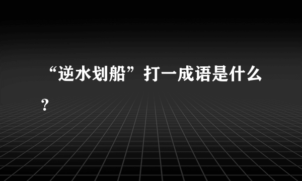 “逆水划船”打一成语是什么？