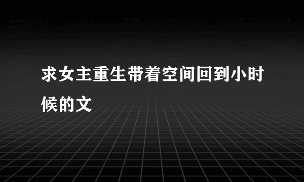 求女主重生带着空间回到小时候的文