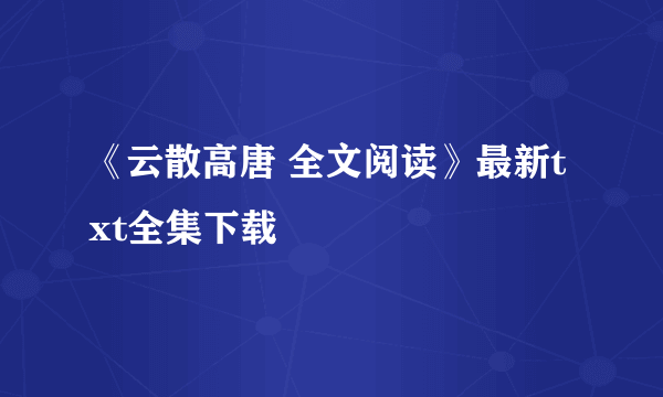 《云散高唐 全文阅读》最新txt全集下载