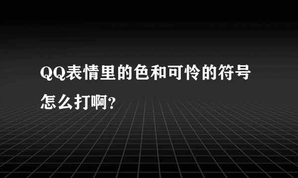 QQ表情里的色和可怜的符号怎么打啊？