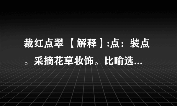 裁红点翠 【解释】:点：装点。采摘花草妆饰。比喻选择华丽的辞藻。猜一生肖