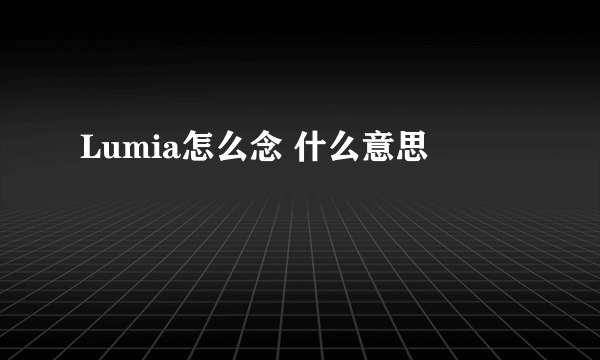 Lumia怎么念 什么意思