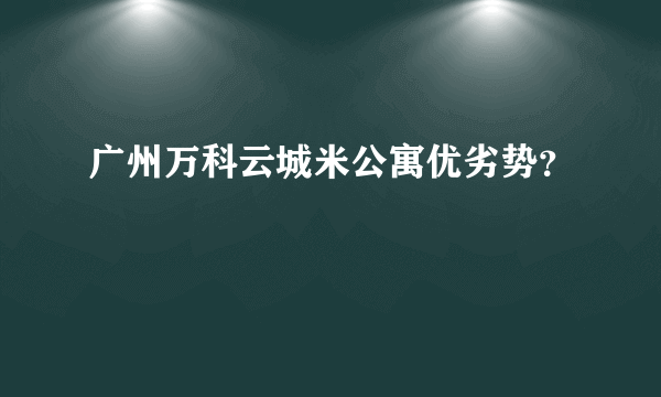 广州万科云城米公寓优劣势？