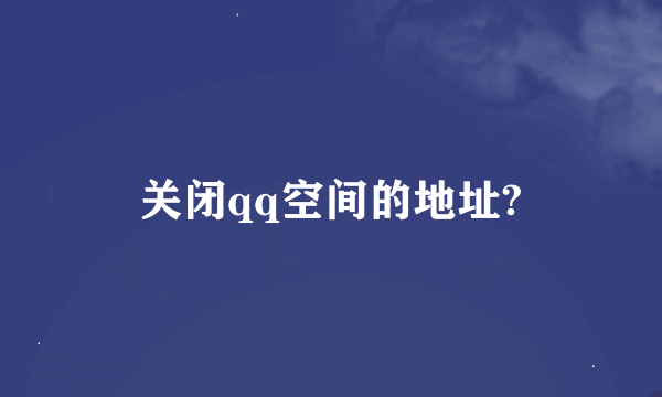 关闭qq空间的地址?