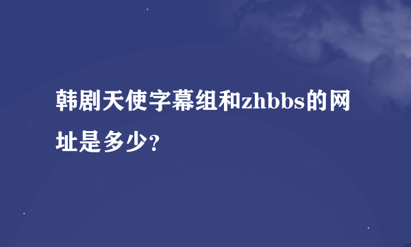 韩剧天使字幕组和zhbbs的网址是多少？