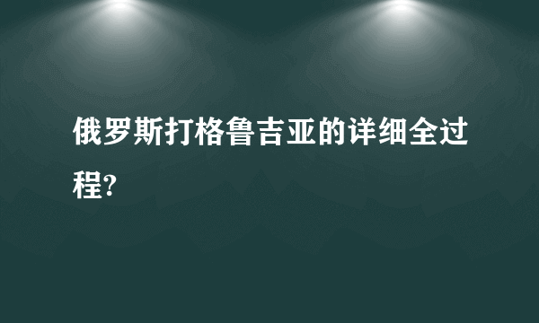 俄罗斯打格鲁吉亚的详细全过程?