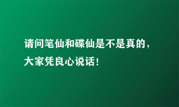 请问笔仙和碟仙是不是真的，大家凭良心说话！