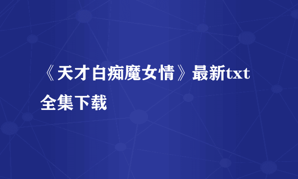 《天才白痴魔女情》最新txt全集下载