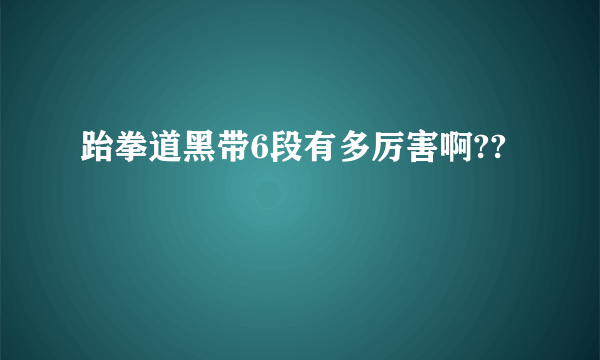 跆拳道黑带6段有多厉害啊??