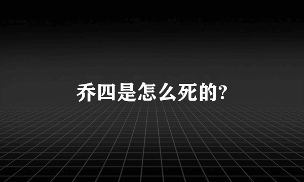 乔四是怎么死的?