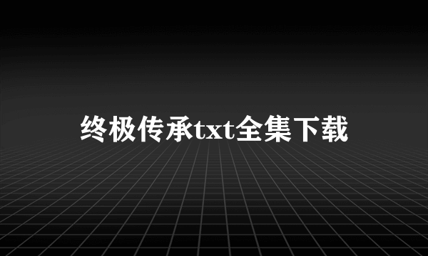 终极传承txt全集下载