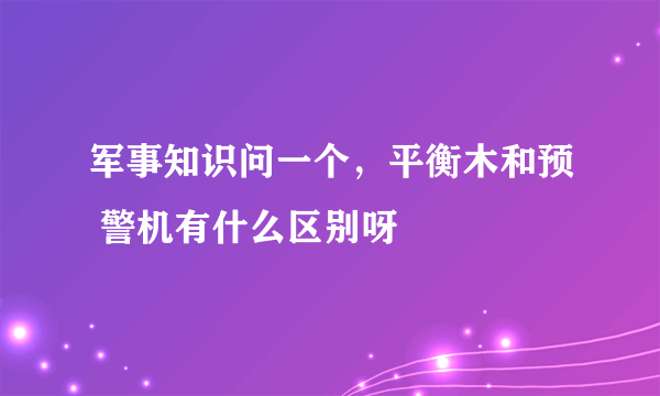 军事知识问一个，平衡木和预 警机有什么区别呀