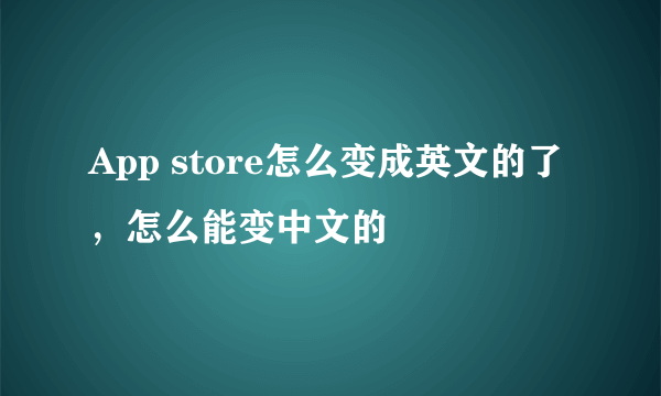 App store怎么变成英文的了，怎么能变中文的