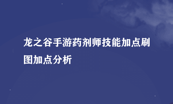 龙之谷手游药剂师技能加点刷图加点分析