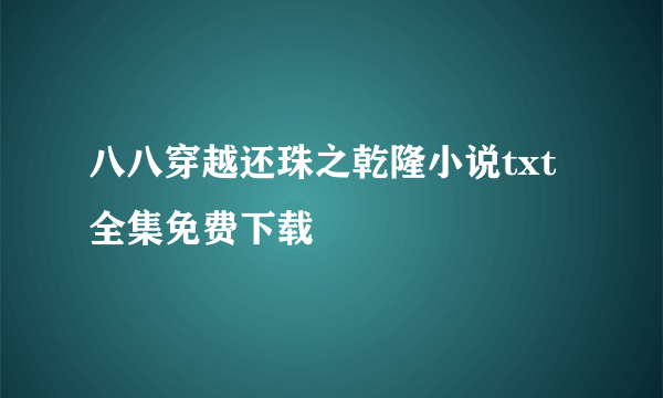 八八穿越还珠之乾隆小说txt全集免费下载