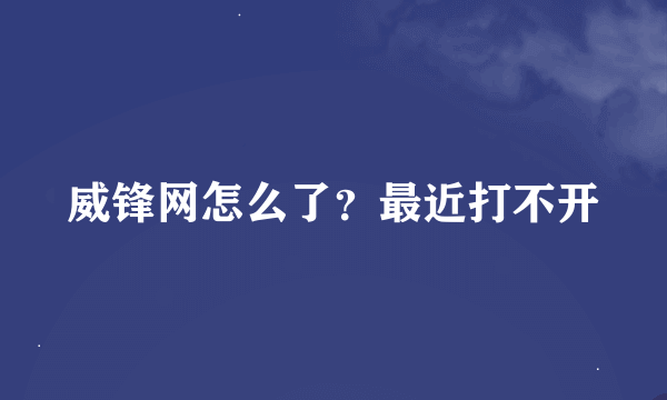 威锋网怎么了？最近打不开