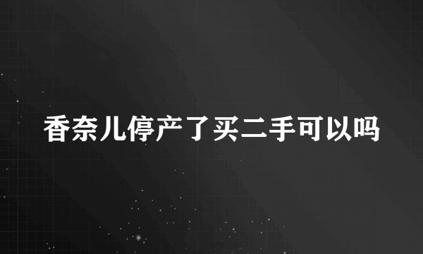 香奈儿停产了买二手可以吗