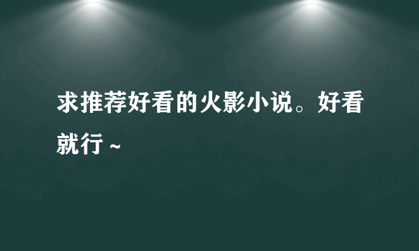 求推荐好看的火影小说。好看就行～