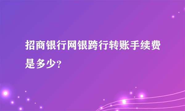 招商银行网银跨行转账手续费是多少？