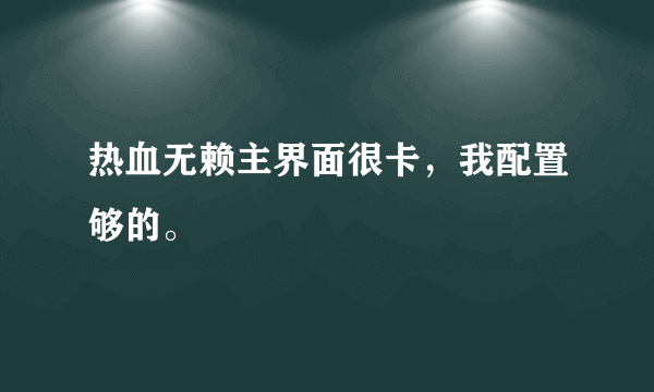 热血无赖主界面很卡，我配置够的。