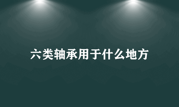 六类轴承用于什么地方