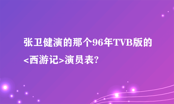 张卫健演的那个96年TVB版的<西游记>演员表?