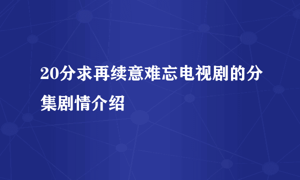 20分求再续意难忘电视剧的分集剧情介绍