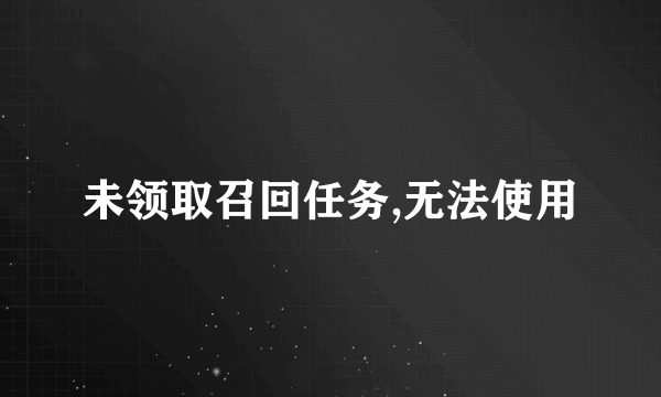 未领取召回任务,无法使用