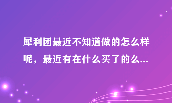 犀利团最近不知道做的怎么样呢，最近有在什么买了的么，快到情人节了。