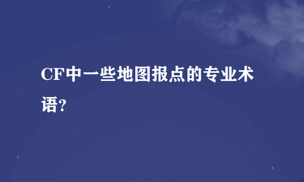 CF中一些地图报点的专业术语？