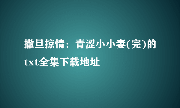 撒旦掠情：青涩小小妻(完)的txt全集下载地址