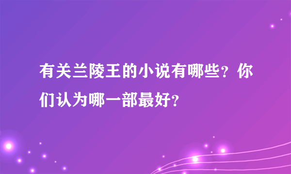 有关兰陵王的小说有哪些？你们认为哪一部最好？